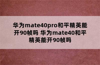 华为mate40pro和平精英能开90帧吗 华为mate40和平精英能开90帧吗